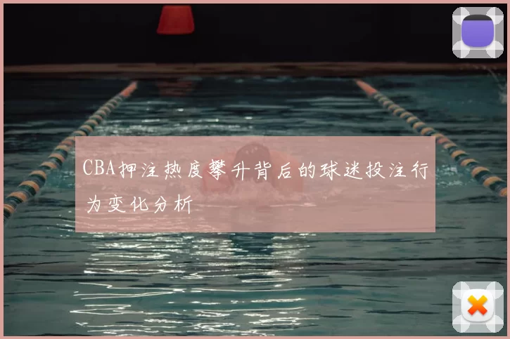 CBA押注热度攀升背后的球迷投注行为变化分析