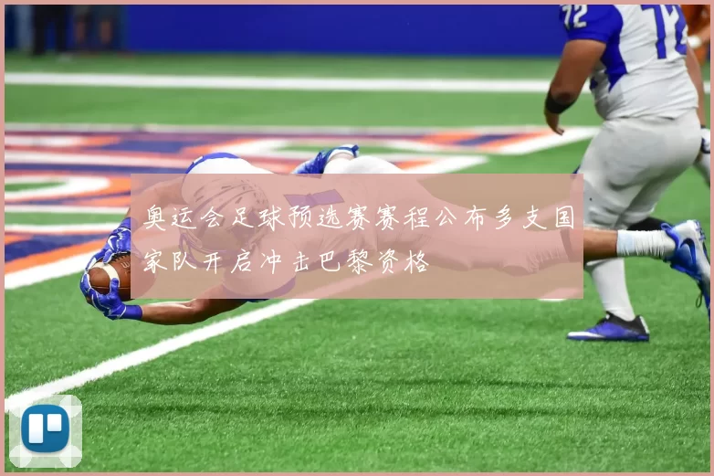 奥运会足球预选赛赛程公布多支国家队开启冲击巴黎资格