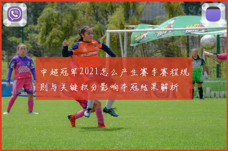 中超冠军2021怎么产生赛季赛程规则与关键积分影响夺冠结果解析