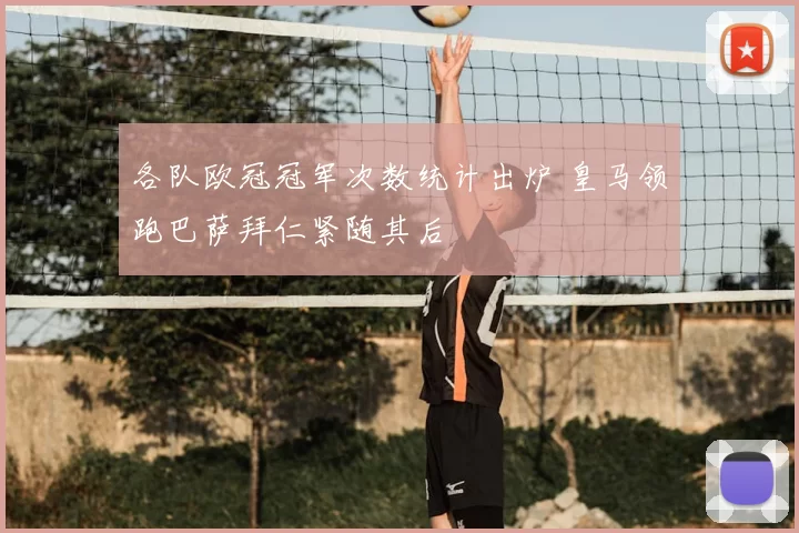 各队欧冠冠军次数统计出炉 皇马领跑巴萨拜仁紧随其后