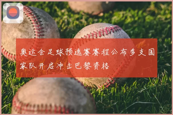奥运会足球预选赛赛程公布多支国家队开启冲击巴黎资格