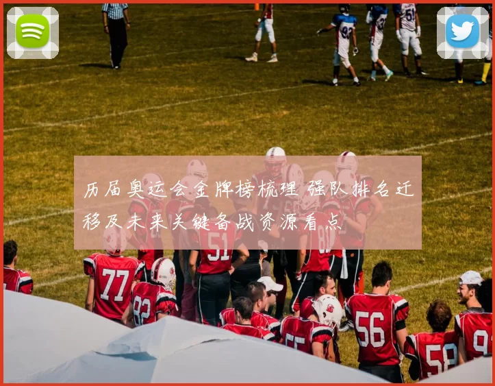 历届奥运会金牌榜梳理 强队排名迁移及未来关键备战资源看点