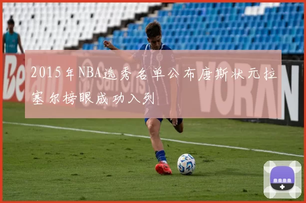 2015年NBA选秀名单公布唐斯状元拉塞尔榜眼成功入列