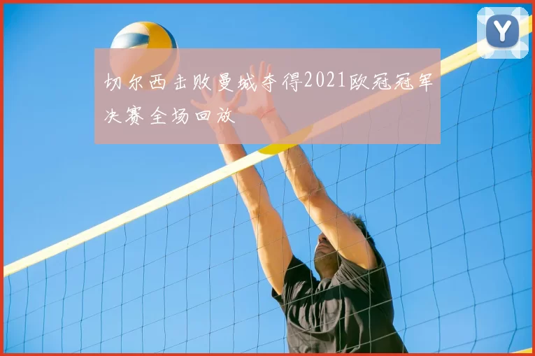 切尔西击败曼城夺得2021欧冠冠军决赛全场回放