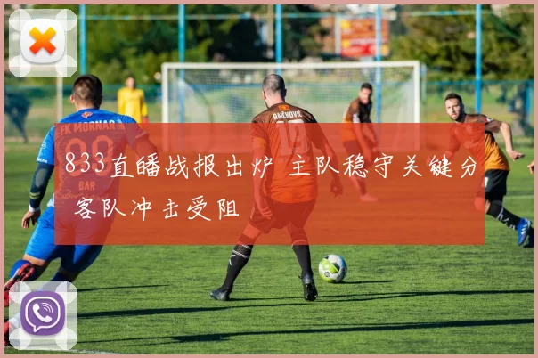 833直皤战报出炉 主队稳守关键分 客队冲击受阻