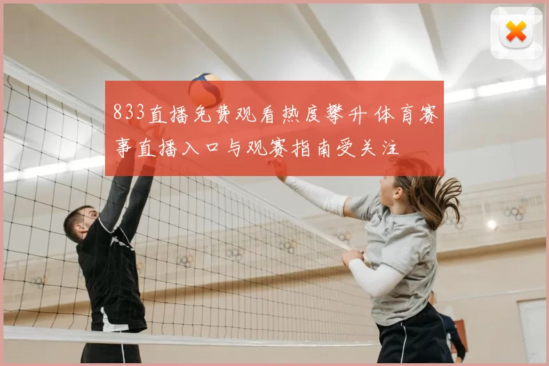 833直播免费观看热度攀升 体育赛事直播入口与观赛指南受关注