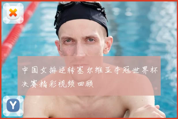 中国女排逆转塞尔维亚夺冠世界杯决赛精彩视频回顾