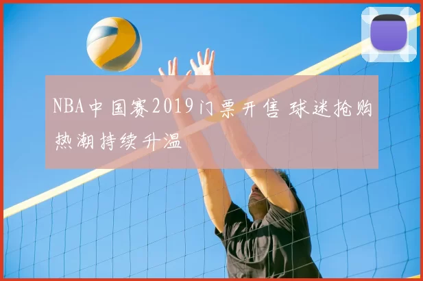 NBA中国赛2019门票开售 球迷抢购热潮持续升温