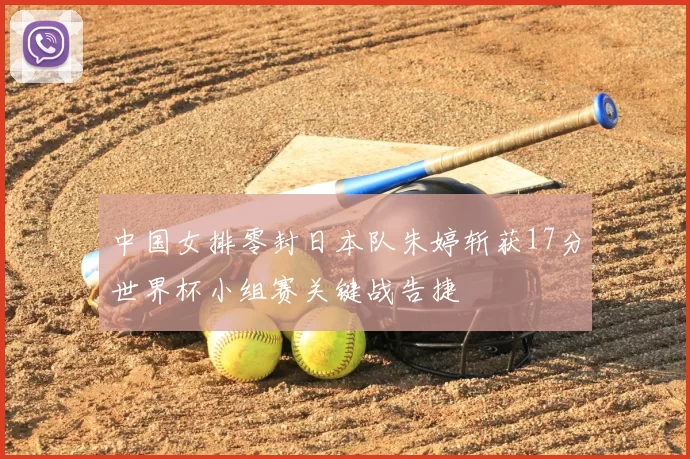 中国女排零封日本队朱婷斩获17分世界杯小组赛关键战告捷