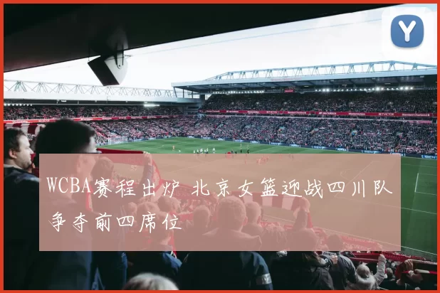 WCBA赛程出炉 北京女篮迎战四川队争夺前四席位