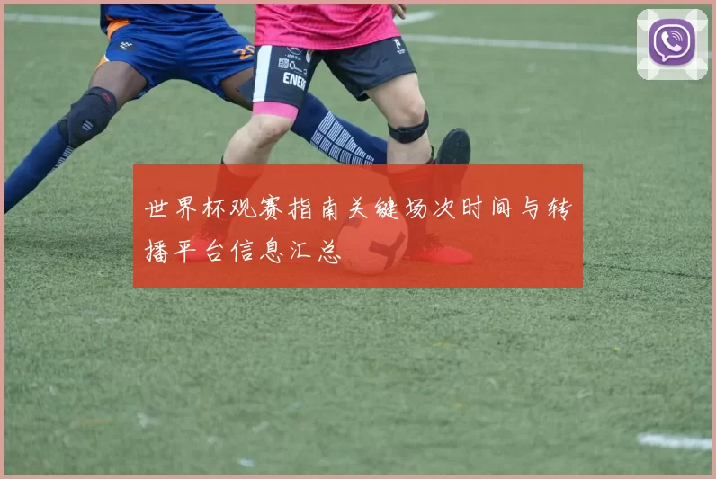 世界杯观赛指南关键场次时间与转播平台信息汇总