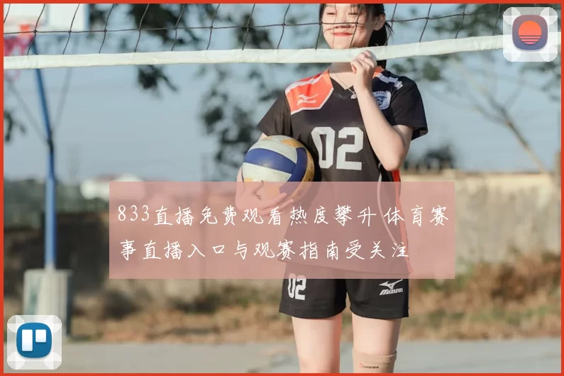 833直播免费观看热度攀升 体育赛事直播入口与观赛指南受关注