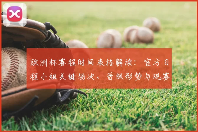 欧洲杯赛程时间表格解读：官方日程小组关键场次、晋级形势与观赛提示