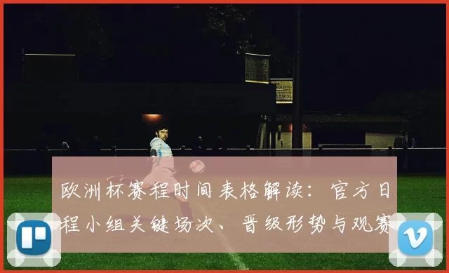 欧洲杯赛程时间表格解读：官方日程小组关键场次、晋级形势与观赛提示