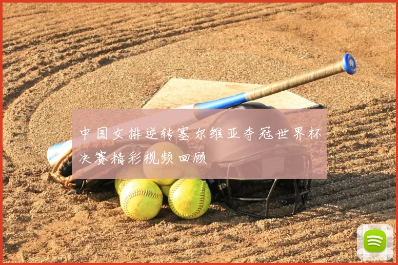 中国女排逆转塞尔维亚夺冠世界杯决赛精彩视频回顾