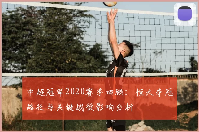 中超冠军2020赛季回顾：恒大夺冠路径与关键战役影响分析