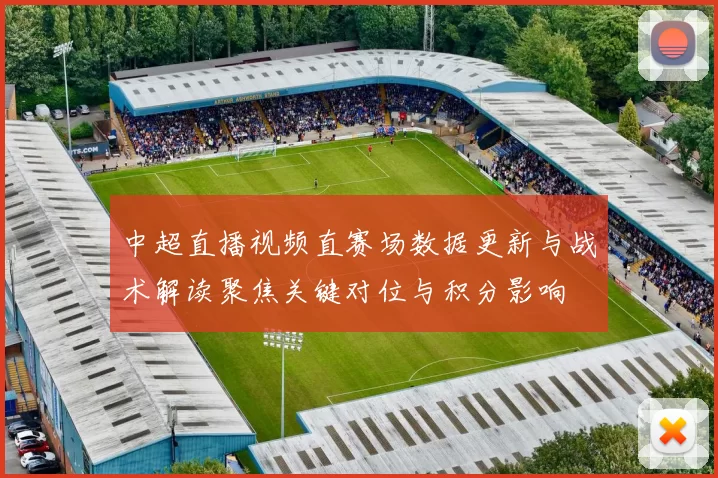 中超直播视频直赛场数据更新与战术解读聚焦关键对位与积分影响