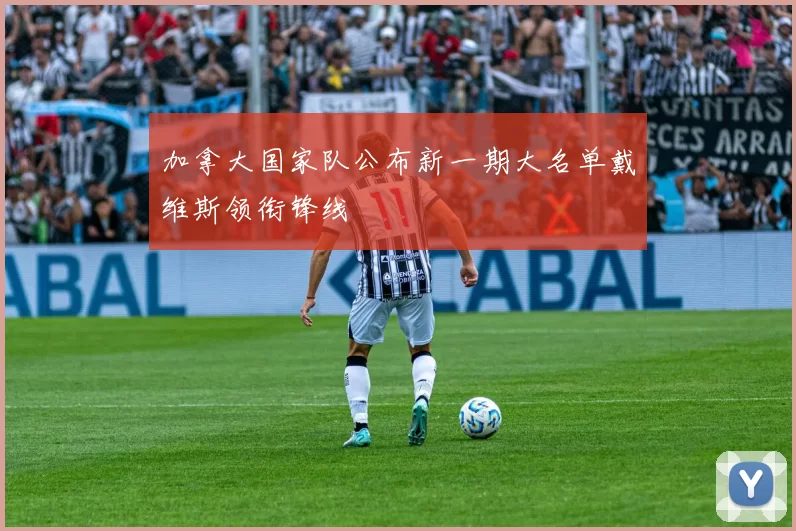 加拿大国家队公布新一期大名单戴维斯领衔锋线