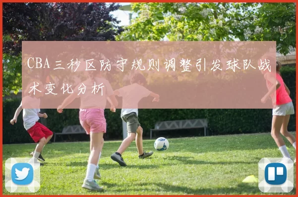 CBA三秒区防守规则调整引发球队战术变化分析