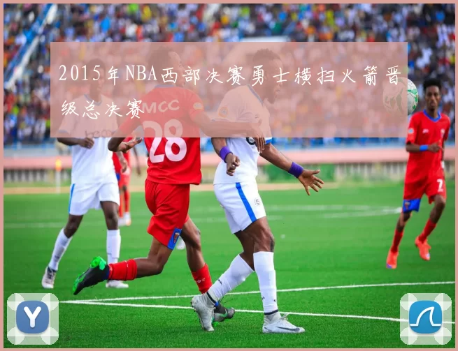 2015年NBA西部决赛勇士横扫火箭晋级总决赛