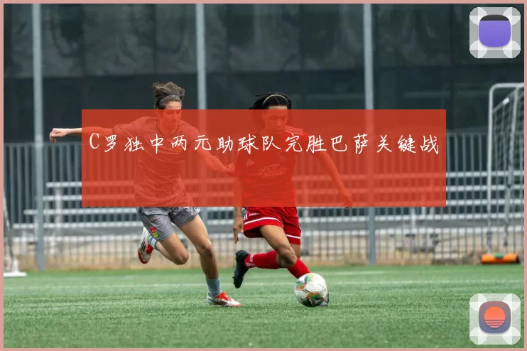 C罗独中两元助球队完胜巴萨关键战