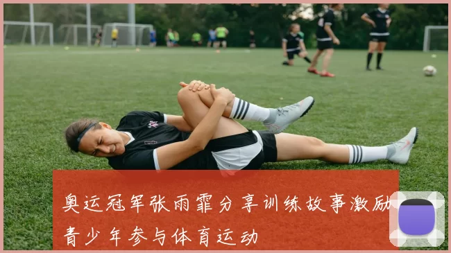 奥运冠军张雨霏分享训练故事激励青少年参与体育运动