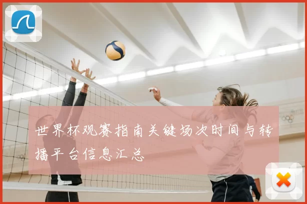 世界杯观赛指南关键场次时间与转播平台信息汇总