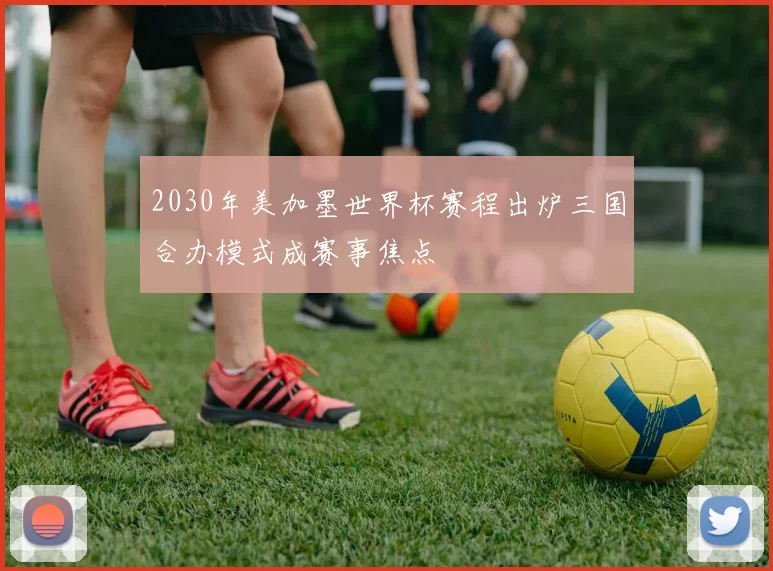 2030年美加墨世界杯赛程出炉三国合办模式成赛事焦点