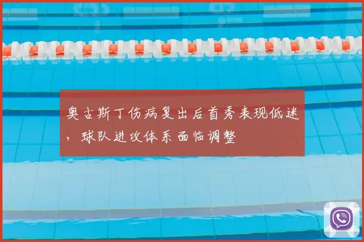 奥古斯丁伤病复出后首秀表现低迷，球队进攻体系面临调整