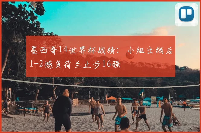 墨西哥14世界杯战绩：小组出线后1-2憾负荷兰止步16强