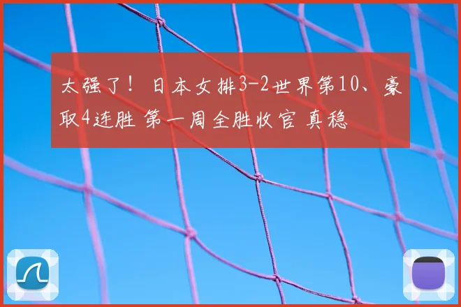 太强了！日本女排3-2世界第10、豪取4连胜 第一周全胜收官 真稳