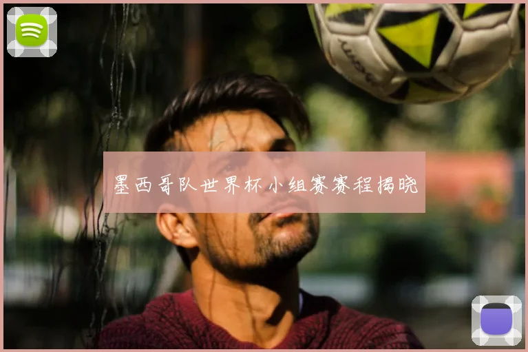 墨西哥队世界杯小组赛赛程揭晓