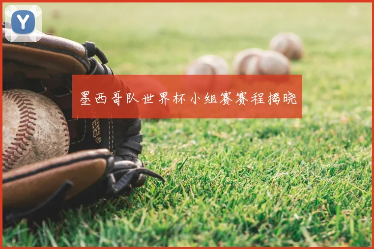 墨西哥队世界杯小组赛赛程揭晓
