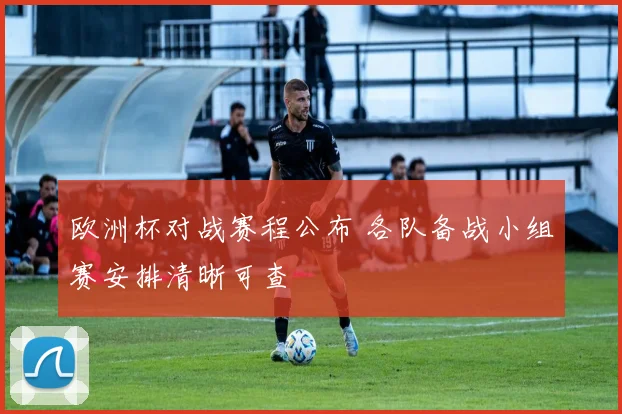 欧洲杯对战赛程公布 各队备战小组赛安排清晰可查