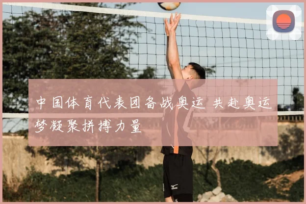 中国体育代表团备战奥运 共赴奥运梦凝聚拼搏力量